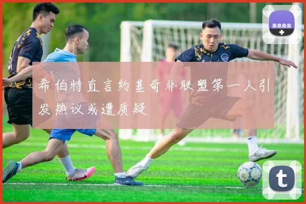希伯特直言约基奇非联盟第一人引发热议或遭质疑