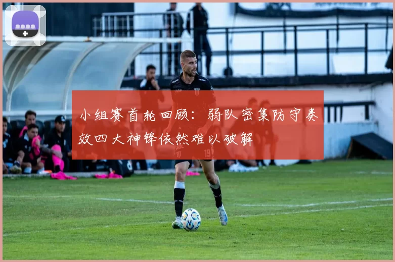 小组赛首轮回顾：弱队密集防守奏效四大神锋依然难以破解